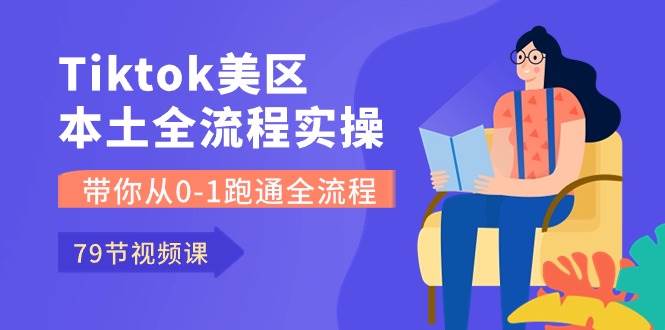 Tiktok-美区本土全流程实操课，带你从0-1跑通全流程（79节课）-安哥网络创业副业