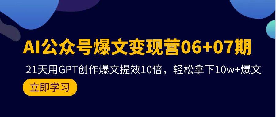 AI公众号爆文变现营06+07期，21天用GPT创作爆文提效10倍，轻松拿下10w+爆文-安哥网络创业副业