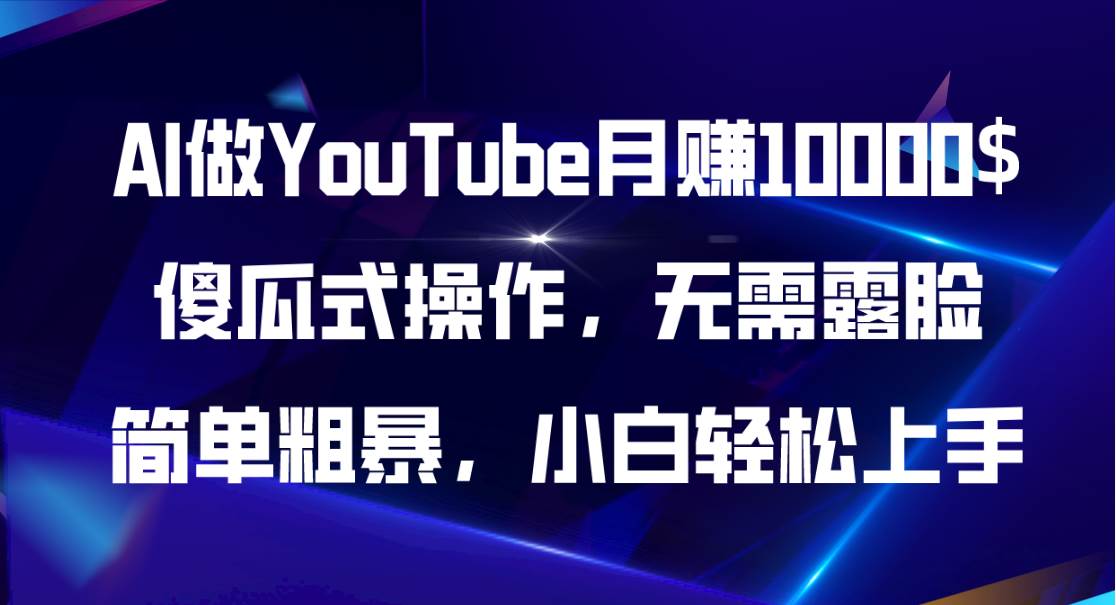AI做YouTube月赚10000$，傻瓜式操作无需露脸，简单粗暴，小白轻松上手-安哥网络创业副业