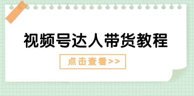 视频号达人带货教程：达人剧情打法+达人带货广告-安哥网络创业副业