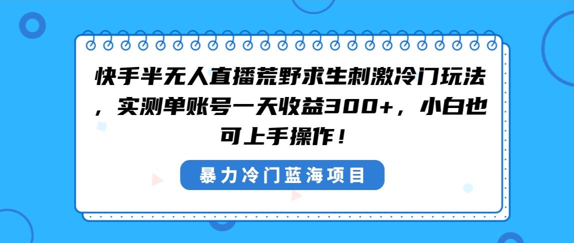 快手半无人直播荒野求生刺激冷门玩法，实测单账号一天收益300+，小白也…-安哥网络创业副业