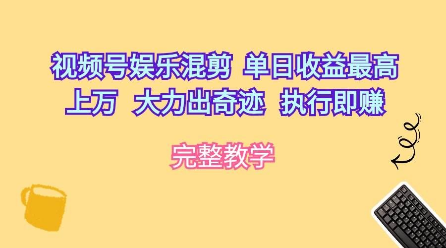 视频号娱乐混剪  单日收益最高上万   大力出奇迹   执行即赚-安哥网络创业副业