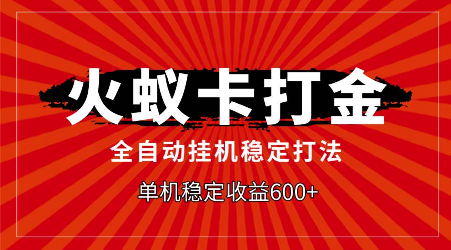 火蚁卡打金，全自动稳定打法，单机收益600+-安哥网络创业副业