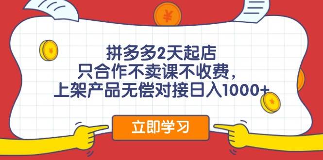 拼多多2天起店，只合作不卖课不收费，上架产品无偿对接日入1000+-安哥网络创业副业