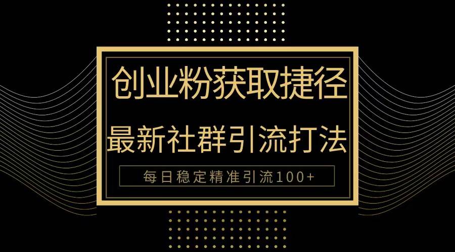 创业粉捷径！最新被动引流方法大揭秘，实现每日100+精准引流-安哥网络创业副业