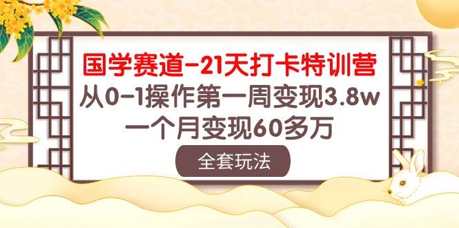 国学 赛道-21天打卡特训营：从0-1操作第一周变现3.8w，一个月变现60多万-安哥网络创业副业