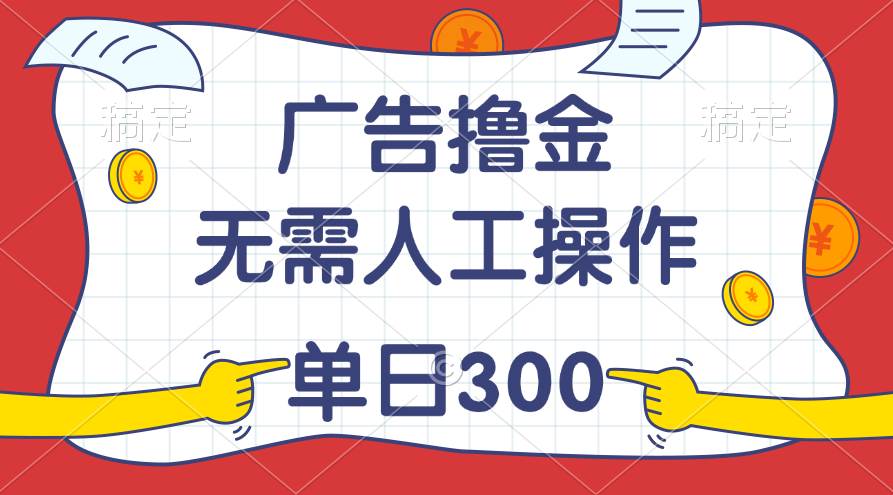 最新教程！广告撸金，无需人工操作，单日收入300+-安哥网络创业副业