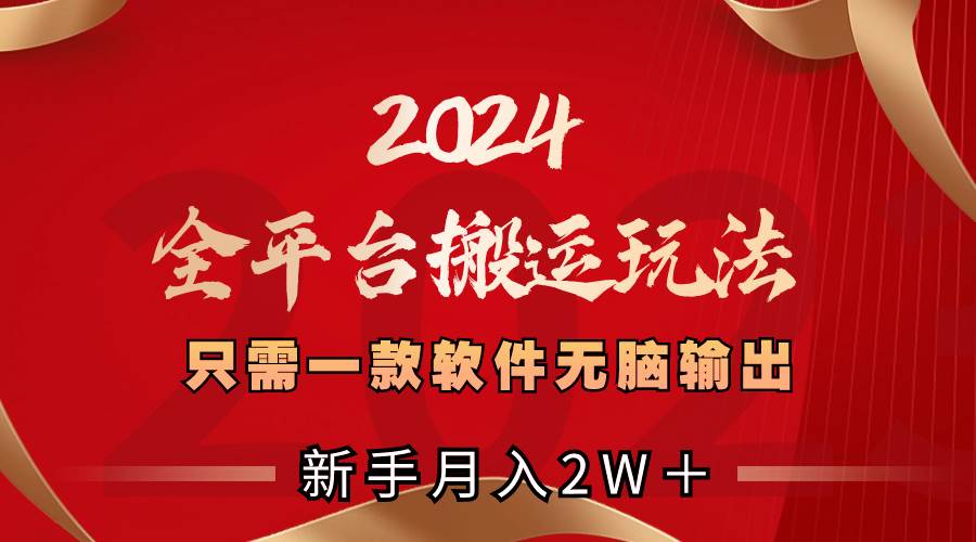 2024全平台搬运玩法，只需一款软件，无脑输出，新手也能月入2W＋-安哥网络创业副业
