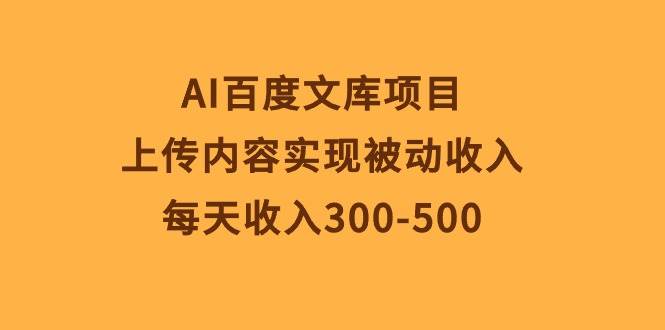 AI百度文库项目，上传内容实现被动收入，每天收入300-500-安哥网络创业副业