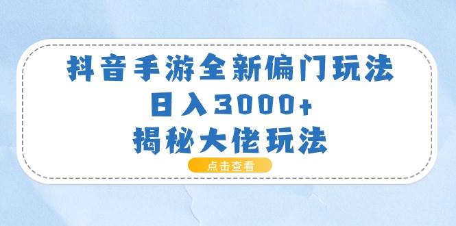 抖音手游全新偏门玩法，日入3000+，揭秘大佬玩法-安哥网络创业副业
