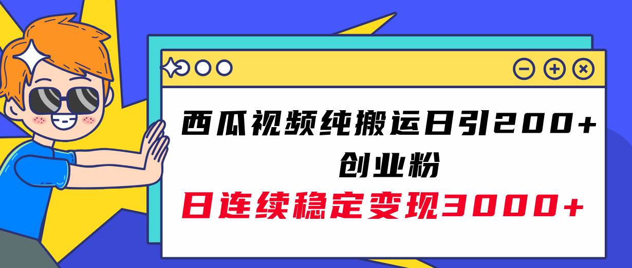 西瓜视频纯搬运日引200+创业粉，日连续变现3000+实操教程！-安哥网络创业副业