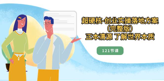 超硬核-创业实操落地方案（完整版），正本清源 了解世界本质（121节课）-安哥网络创业副业