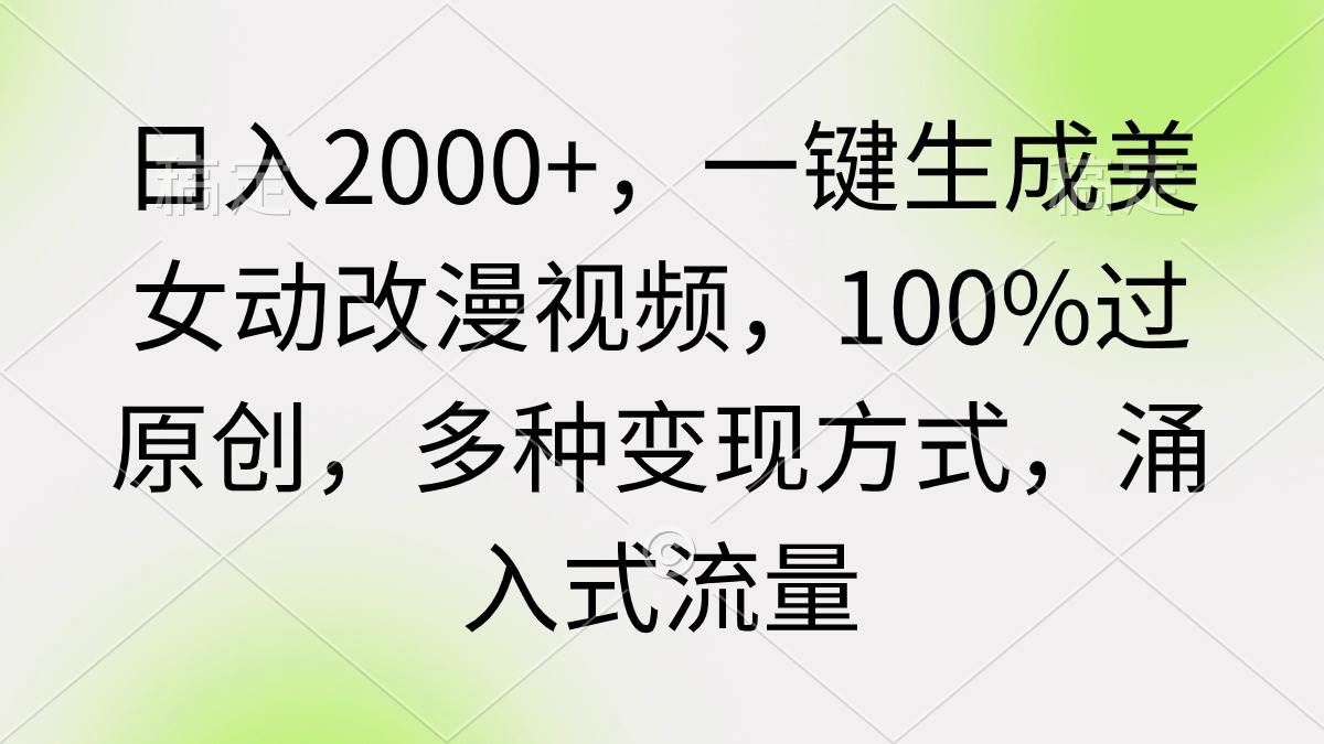 日入2000+，一键生成美女动改漫视频，100%过原创，多种变现方式 涌入式流量-安哥网络创业副业
