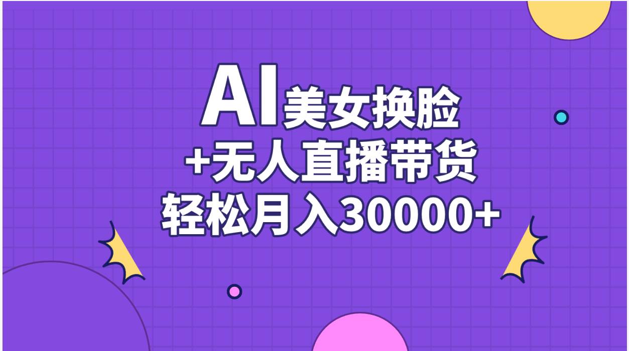 AI美女换脸视频结合无人直播带货，随便月入30000+-安哥网络创业副业