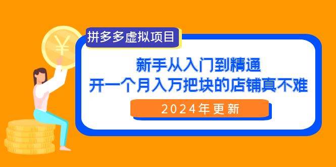 拼多多虚拟项目：入门到精通，开一个月入万把块的店铺 真不难（24年更新）-安哥网络创业副业