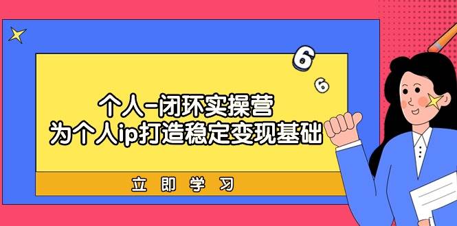个人-闭环实操营：为个人ip打造稳定变现基础，从价值定位/爆款打造/产品…-安哥网络创业副业