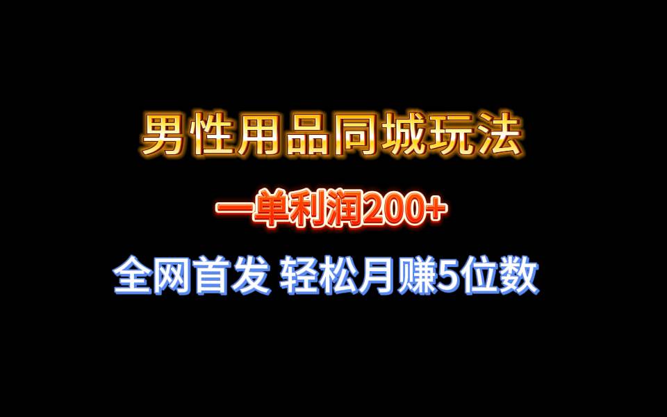全网首发 一单利润200+ 男性用品同城玩法 轻松月赚5位数-安哥网络创业副业
