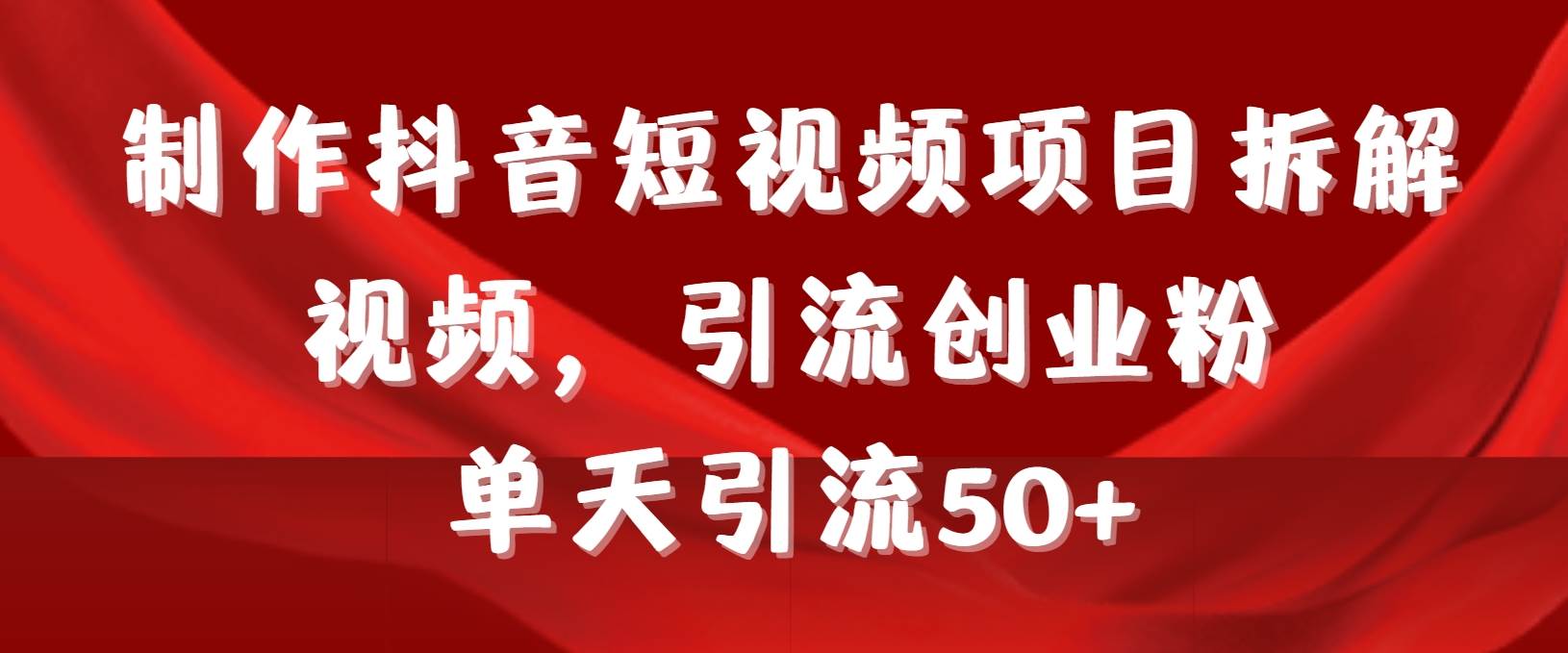 制作抖音短视频项目拆解视频引流创业粉，一天引流50+教程+工具+素材-安哥网络创业副业