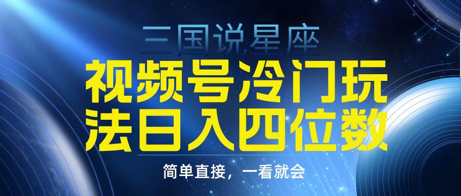 视频号掘金冷门玩法，三国星座赛道，日入四位数（教程+素材）-安哥网络创业副业