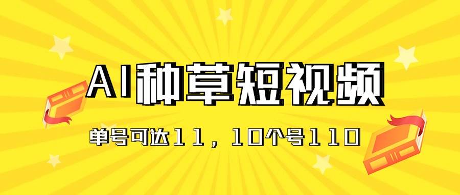 AI种草单账号日收益11元（抖音，快手，视频号），10个就是110元-安哥网络创业副业