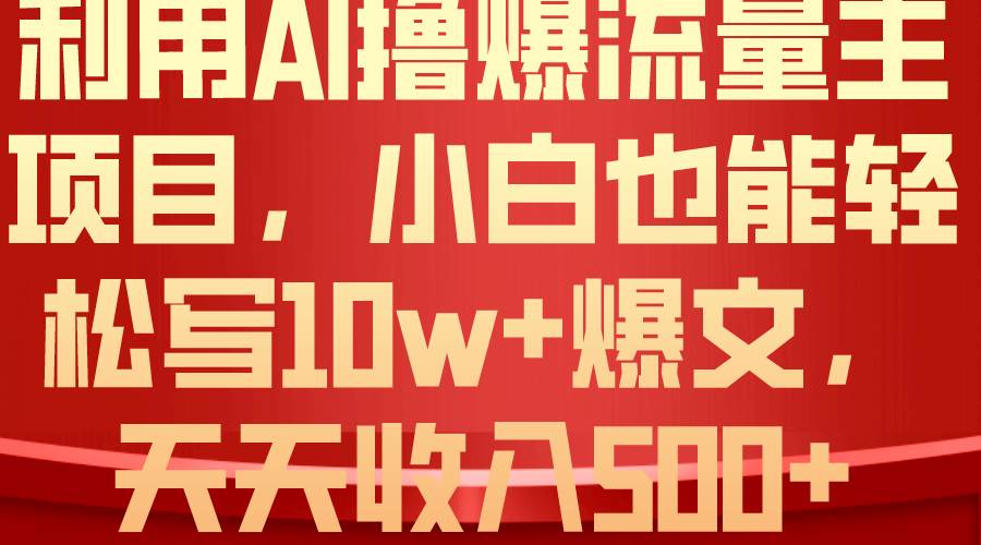 利用 AI撸爆流量主收益，小白也能轻松写10W+爆款文章，轻松日入500+-安哥网络创业副业