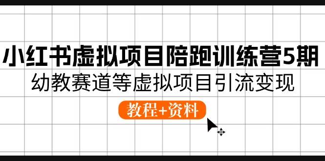 小红书虚拟项目陪跑训练营5期，幼教赛道等虚拟项目引流变现 (教程+资料)-安哥网络创业副业