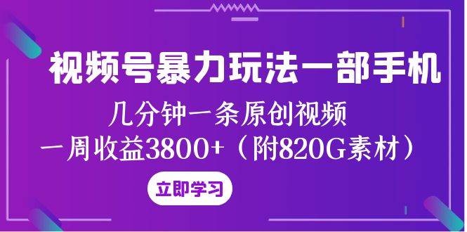 视频号暴力玩法一部手机 几分钟一条原创视频 一周收益3800+（附820G素材）-安哥网络创业副业