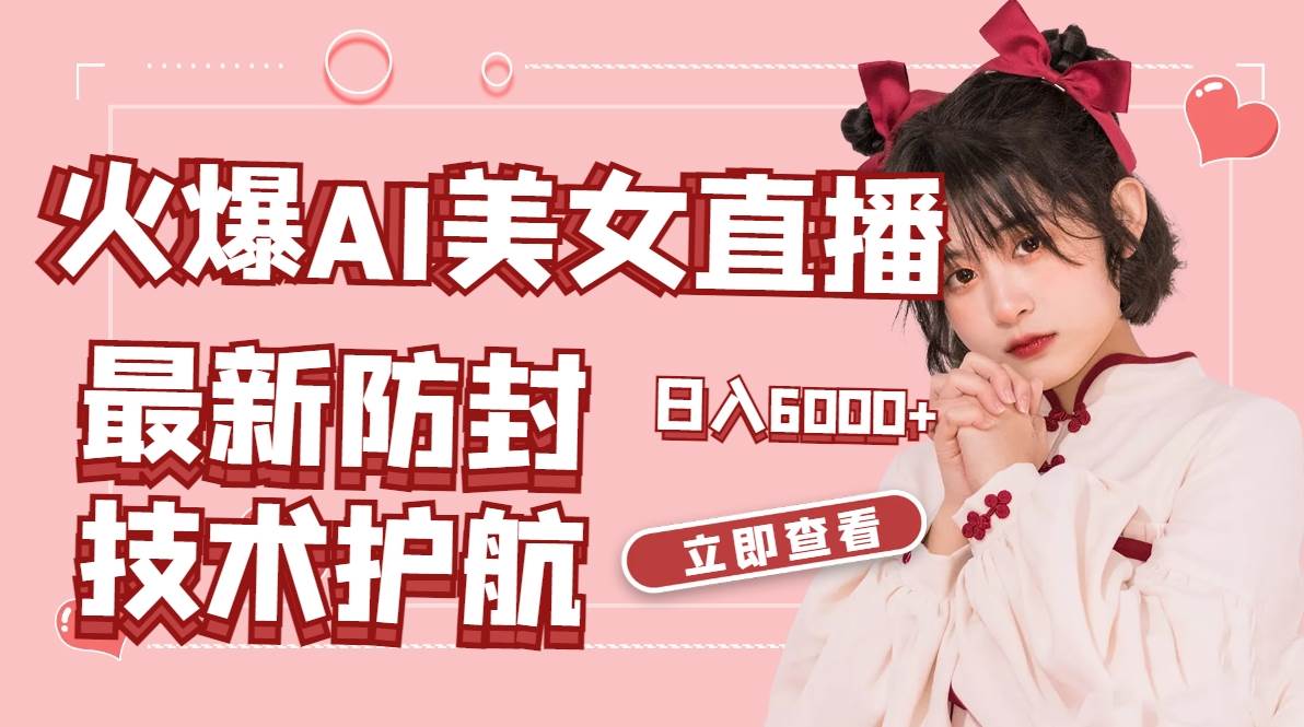 火爆AI美女舞蹈直播，最新防封技术保驾护航，礼物收到手软，日入6000+-安哥网络创业副业