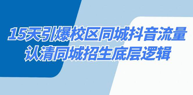 15天引爆校区 同城抖音流量，认清同城招生底层逻辑-安哥网络创业副业
