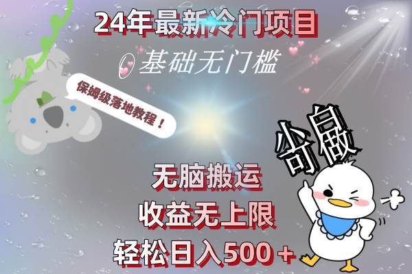 24年最新冷门项目，无脑搬运，收益无上限，轻松日入500＋，保姆级落地教程-安哥网络创业副业