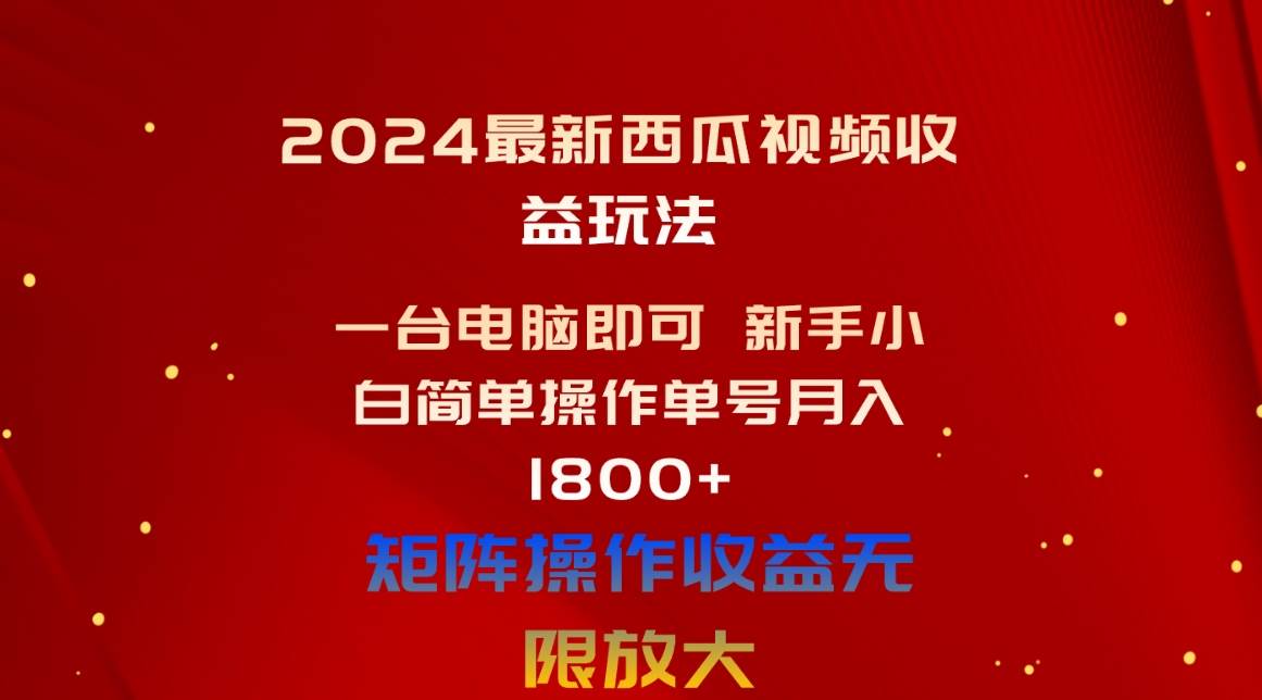 2024最新西瓜视频收益玩法，一台电脑即可 新手小白简单操作单号月入1800+-安哥网络创业副业