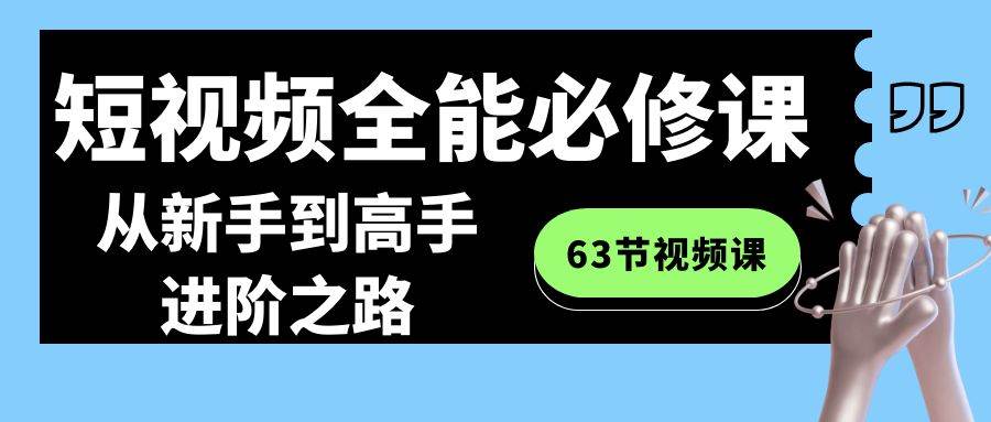 短视频-全能必修课程：从新手到高手进阶之路（63节视频课）-安哥网络创业副业