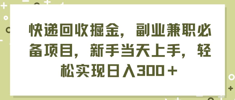 快递回收掘金,副业兼职必备项目,新手当天上手,轻松实现日入300+-安哥网络创业副业