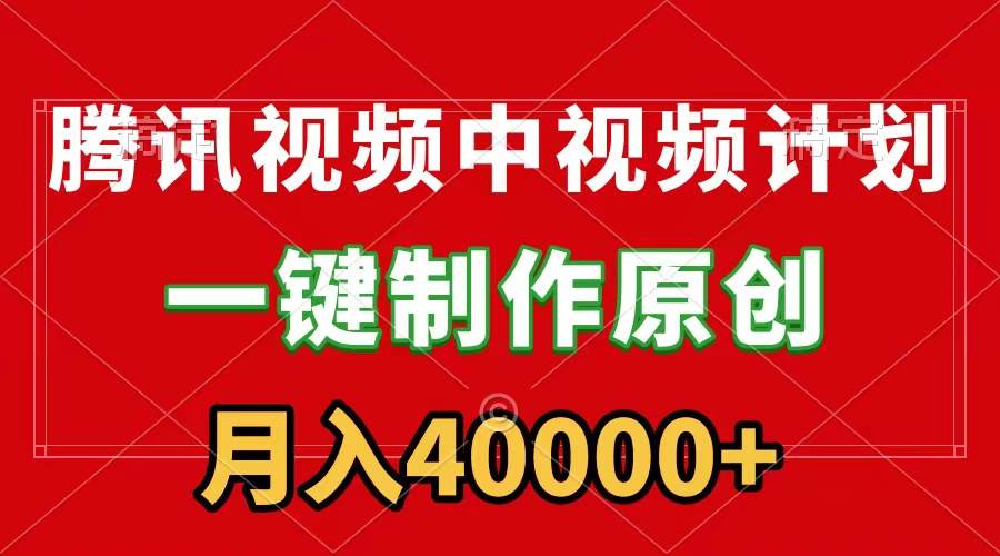 腾讯视频APP中视频计划，一键制作，刷爆流量分成收益，月入40000+附软件-安哥网络创业副业