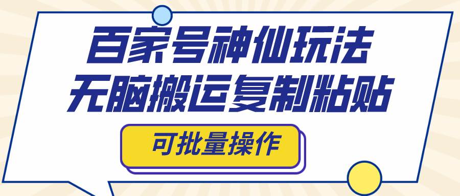 百家号神仙玩法，无脑搬运复制粘贴，可批量操作-安哥网络创业副业