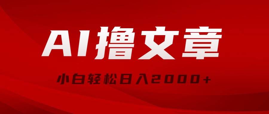 AI撸文章，最新分发玩法，当天见收益，小白轻松日入2000+-安哥网络创业副业