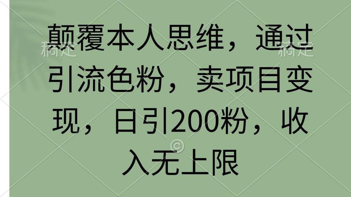 颠覆本人思维，通过引流色粉，卖项目变现，日引200粉，收入无上限-安哥网络创业副业