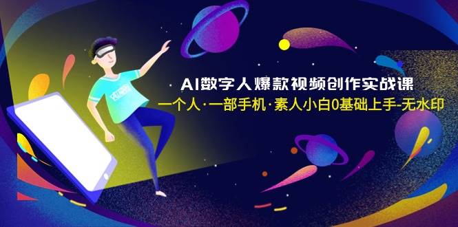 AI数字人爆款视频创作实战课，一个人·一部手机·素人小白0基础上手-无水印-安哥网络创业副业