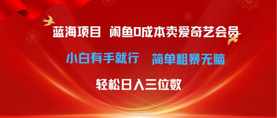 最新蓝海项目咸鱼零成本卖爱奇艺会员小白有手就行 无脑操作轻松日入三位数-安哥网络创业副业
