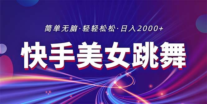最新快手美女跳舞直播，拉爆流量不违规，轻轻松松日入2000+-安哥网络创业副业