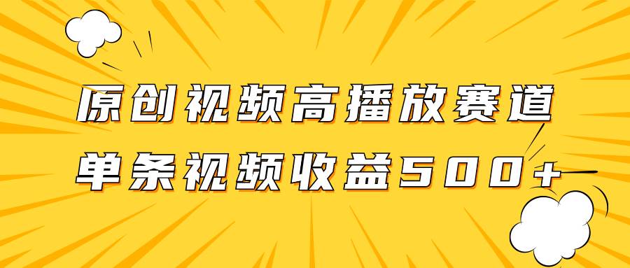 原创视频高播放赛道掘金项目玩法，播放量越高收益越高，单条视频收益500+-安哥网络创业副业