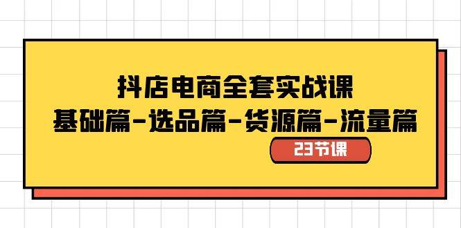 抖店电商全套实战课：基础篇-选品篇-货源篇-流量篇（23节课）-安哥网络创业副业