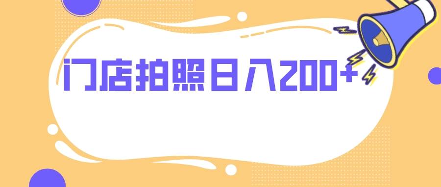 门店拍照 无任何门槛 日入200+-安哥网络创业副业