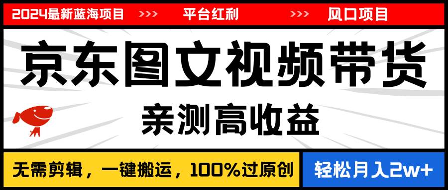 2024最新蓝海项目，逛逛京东图文视频带货，无需剪辑，月入20000+-安哥网络创业副业