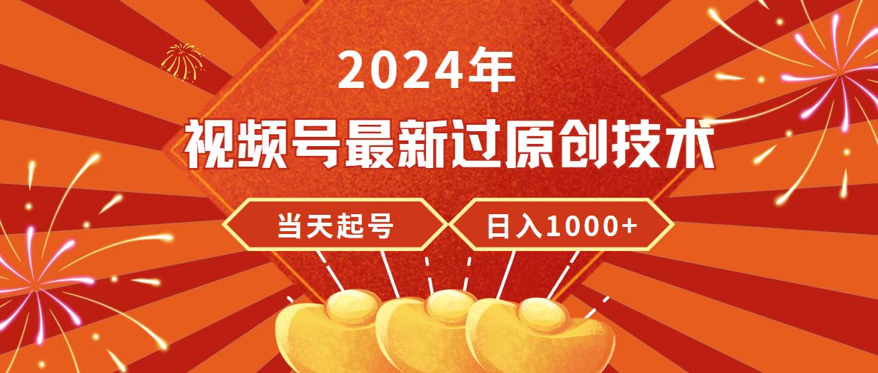2024年视频号最新过原创技术，当天起号，收入稳定，日入1000+-安哥网络创业副业