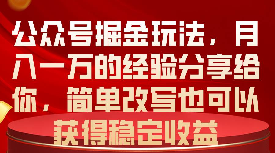 公众号掘金玩法，月入一万的经验分享给你，简单改写也可以获得稳定收益-安哥网络创业副业