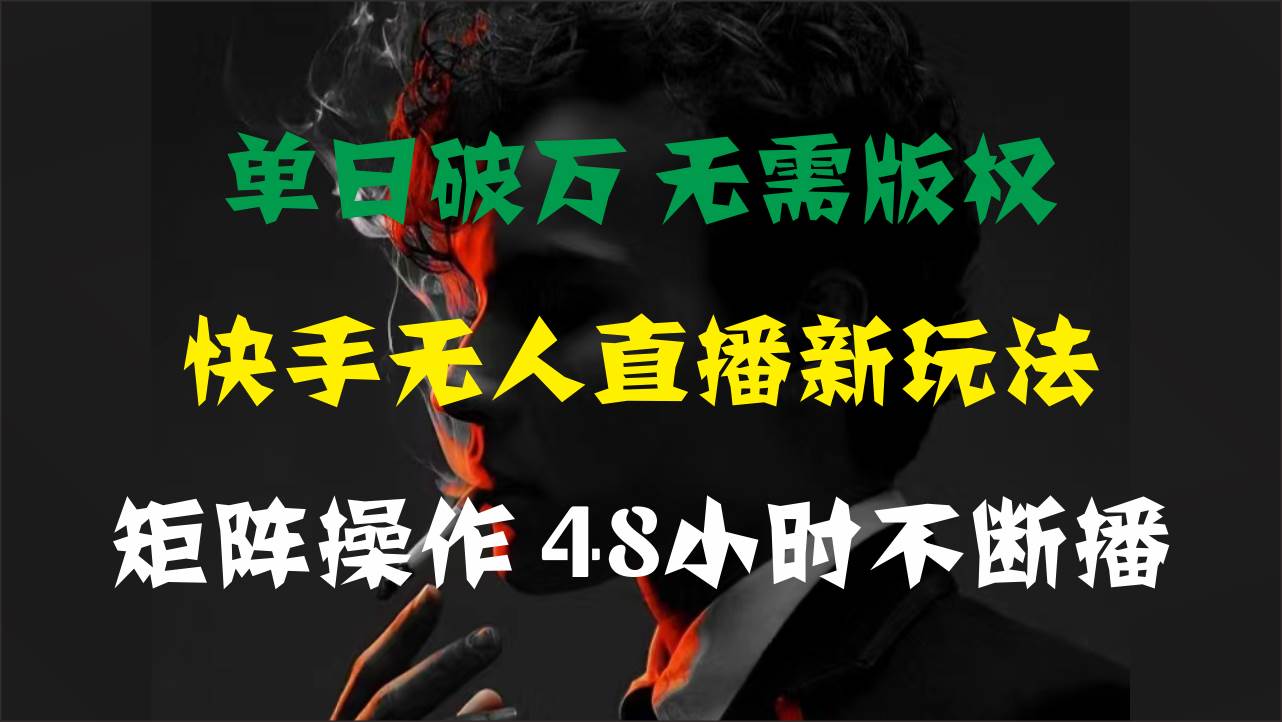单日破万，快手无人直播新玩法，无需版权，支持矩阵操作，48小时不断播-安哥网络创业副业