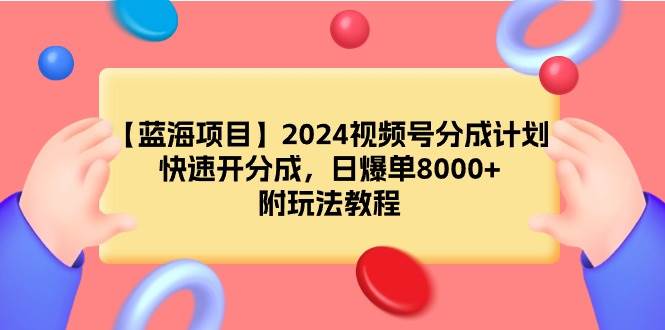 【蓝海项目】2024视频号分成计划，快速开分成，日爆单8000+，附玩法教程-安哥网络创业副业