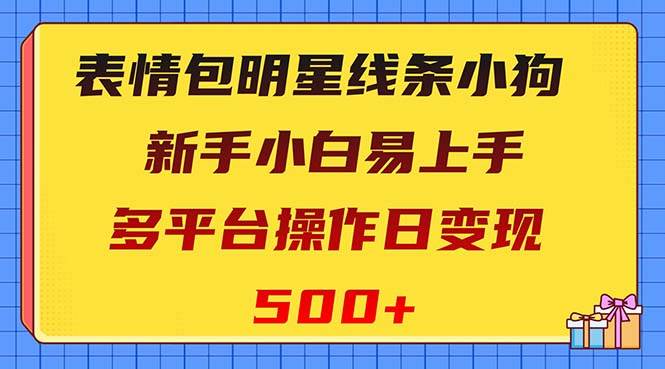 表情包明星线条小狗变现项目，小白易上手多平台操作日变现500+-安哥网络创业副业