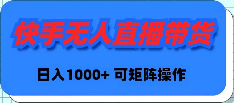 快手无人直播带货，新手日入1000+ 可矩阵操作-安哥网络创业副业